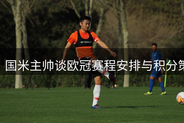国米主帅谈欧冠赛程安排与积分策略